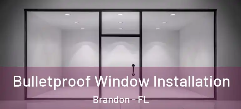 Bulletproof Window Installation Brandon - FL